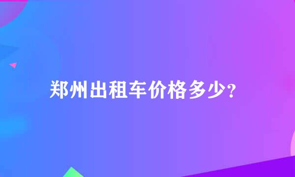 郑州出租车价格多少？