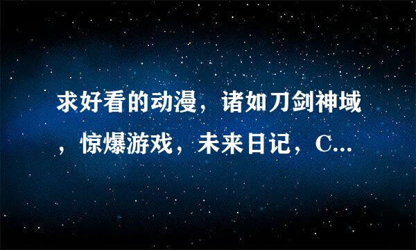 求好看的动漫，诸如刀剑神域，惊爆游戏，未来日记，CANAAN之类的战斗动漫，诸如未闻花名，中二病也要谈恋爱之类的轻松动漫，诸如学生会的一己之见之类的搞笑动漫（要你们看过并且觉得好富几转煤看的，画风能入眼的。不