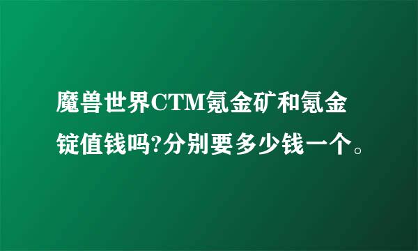 魔兽世界CTM氪金矿和氪金锭值钱吗?分别要多少钱一个。