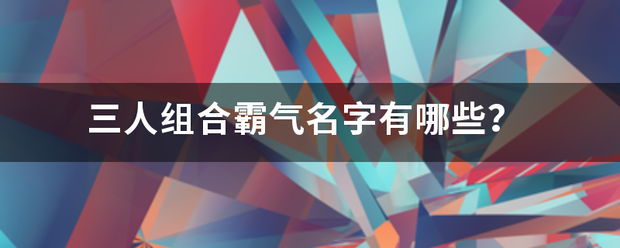 三人组合霸气名字有哪些？