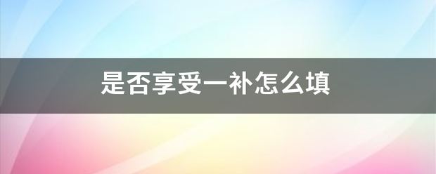 是否享受来自一补怎么填