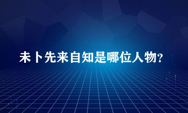 未卜先来自知是哪位人物？