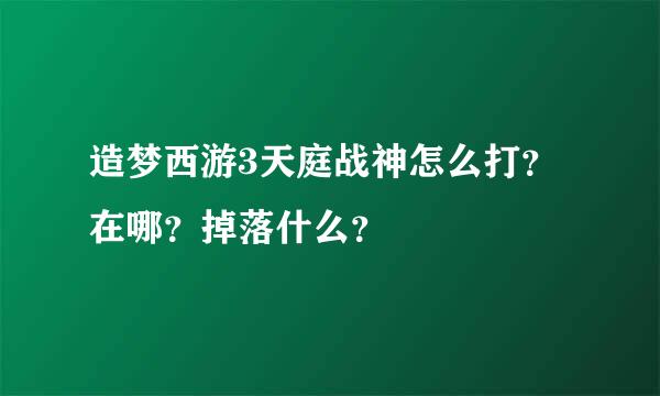 造梦西游3天庭战神怎么打？在哪？掉落什么？