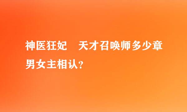 神医狂妃 天才召唤师多少章男女主相认？