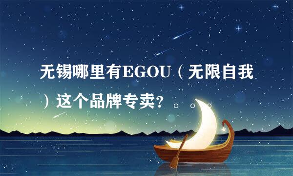 无锡哪里有EGOU（无限自我）这个品牌专卖？。。。