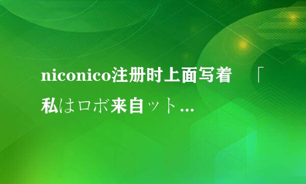 niconico注册时上面写着 「私はロボ来自ットではありません」にチェックを入れてください。