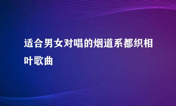 适合男女对唱的烟道系都织相叶歌曲