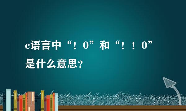 c语言中“！0”和“！！0”是什么意思？