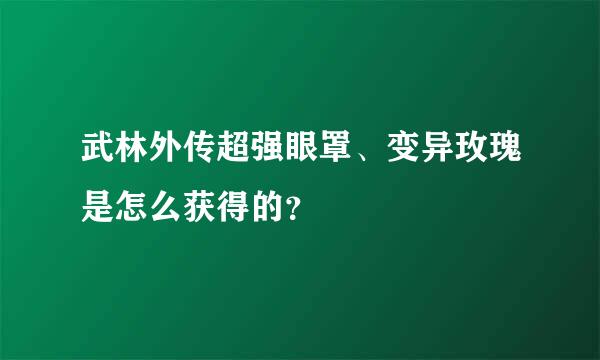 武林外传超强眼罩、变异玫瑰是怎么获得的？