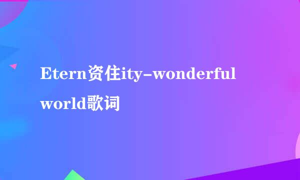 Etern资住ity-wonderful world歌词