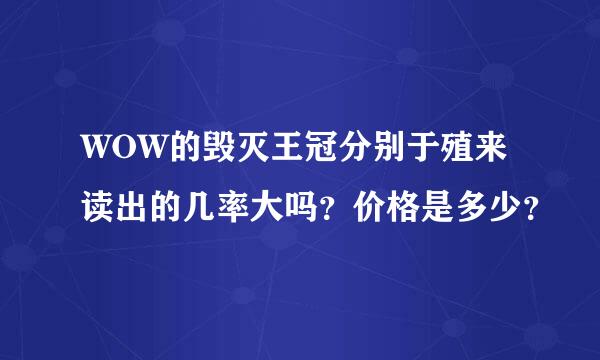 WOW的毁灭王冠分别于殖来读出的几率大吗？价格是多少？