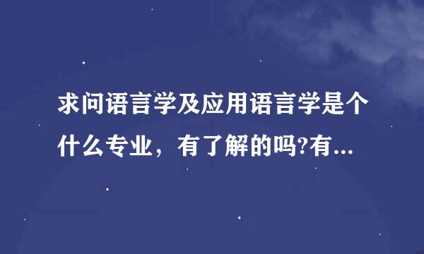 求问语言学及应用语言学是个什么专业，有了解的吗?有考过的吗?