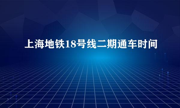 上海地铁18号线二期通车时间