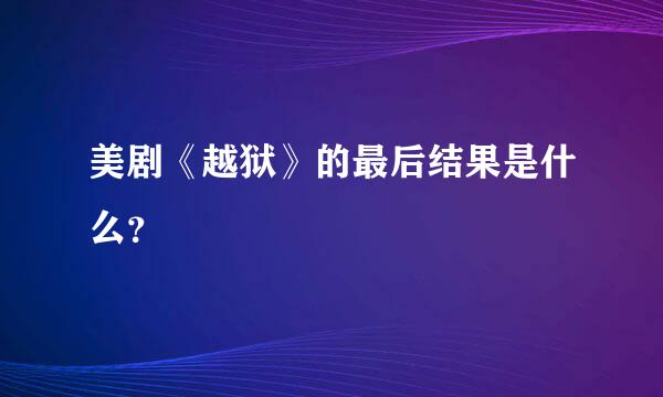 美剧《越狱》的最后结果是什么？