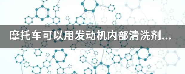 摩托车可以用发动机内部清洗剂吗。