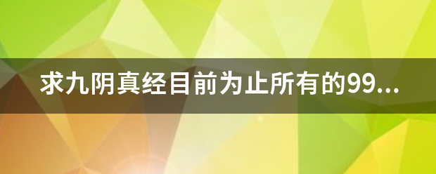 求九阴真经目前为止所来自有的99武学...