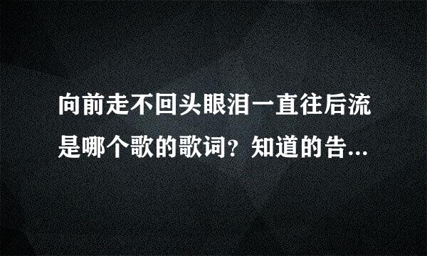 向前走不回头眼泪一直往后流是哪个歌的歌词？知道的告诉下，谢谢