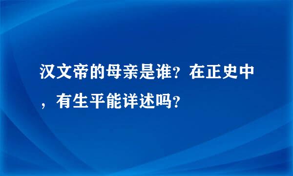 汉文帝的母亲是谁？在正史中，有生平能详述吗？