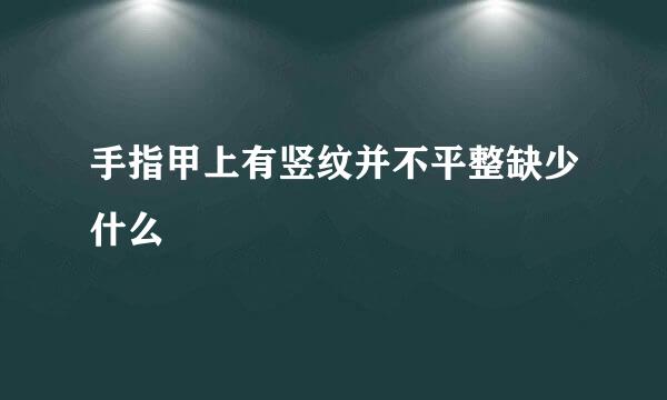 手指甲上有竖纹并不平整缺少什么