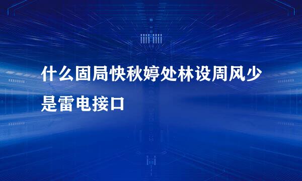 什么固局快秋婷处林设周风少是雷电接口