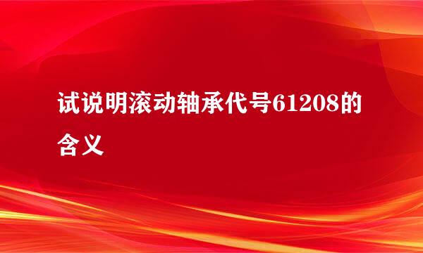 试说明滚动轴承代号61208的含义