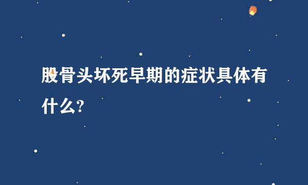 股骨头坏死早期的症状具体有什么?