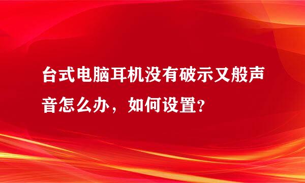 台式电脑耳机没有破示又般声音怎么办，如何设置？