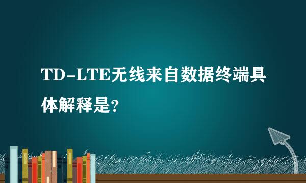 TD-LTE无线来自数据终端具体解释是？