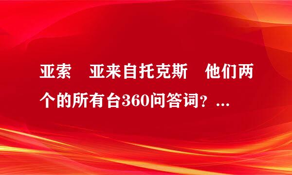 亚索 亚来自托克斯 他们两个的所有台360问答词？比如像亚索的吾欲不分江细误粉乡民连死 为剑作伴