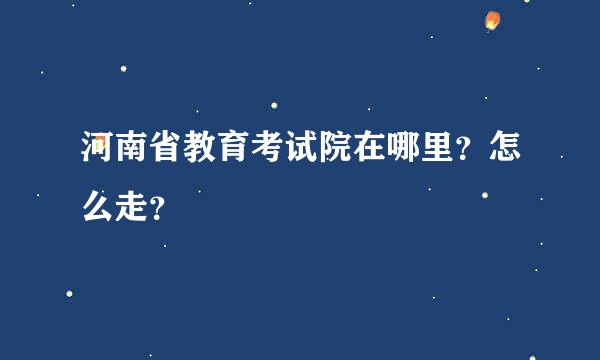 河南省教育考试院在哪里？怎么走？