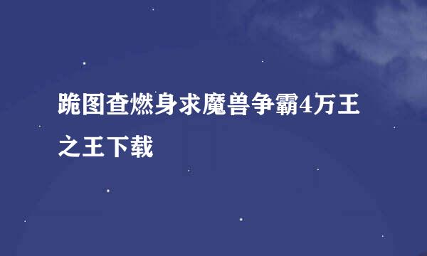 跪图查燃身求魔兽争霸4万王之王下载