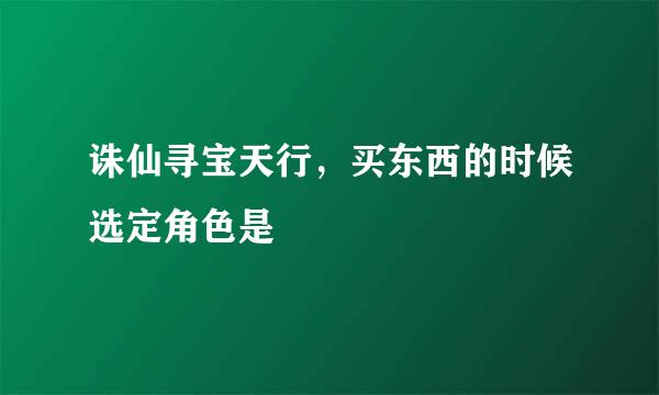 诛仙寻宝天行，买东西的时候选定角色是