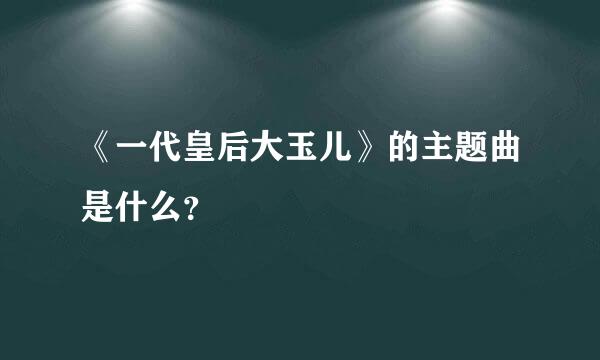 《一代皇后大玉儿》的主题曲是什么？