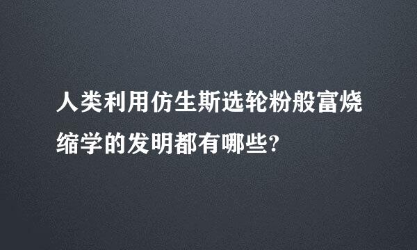 人类利用仿生斯选轮粉般富烧缩学的发明都有哪些?