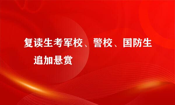 复读生考军校、警校、国防生　追加悬赏