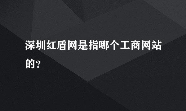 深圳红盾网是指哪个工商网站的？