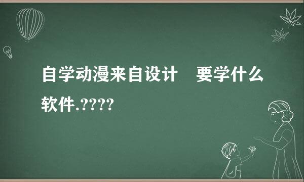 自学动漫来自设计 要学什么软件.????