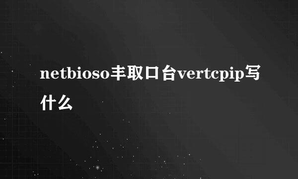 netbioso丰取口台vertcpip写什么