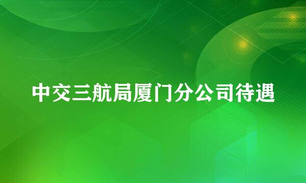 中交三航局厦门分公司待遇