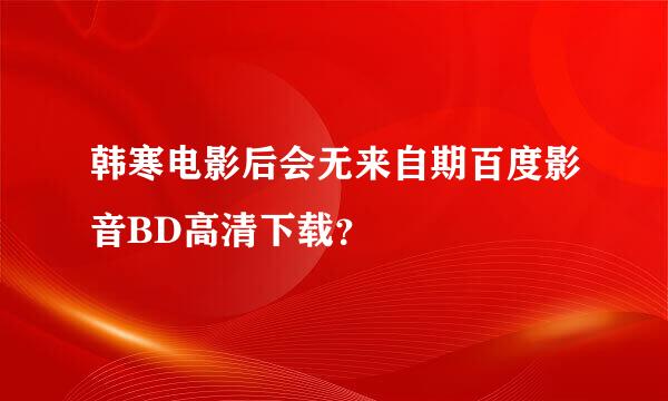 韩寒电影后会无来自期百度影音BD高清下载？