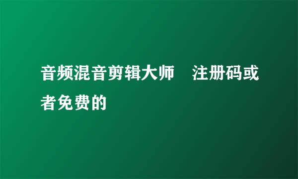 音频混音剪辑大师 注册码或者免费的