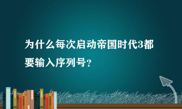 为什么每次启动帝国时代3都要输入序列号？