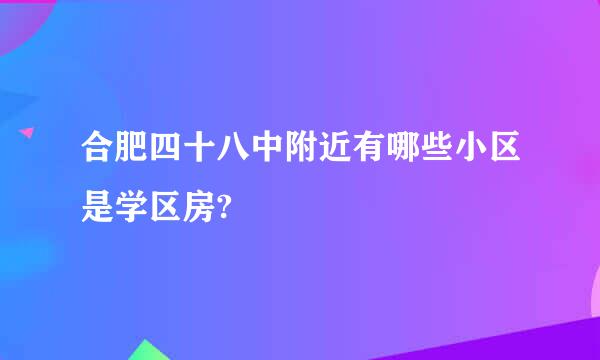 合肥四十八中附近有哪些小区是学区房?