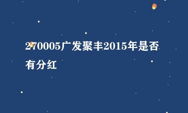 270005广发聚丰2015年是否有分红