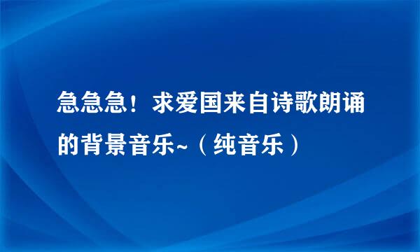 急急急！求爱国来自诗歌朗诵的背景音乐~（纯音乐）