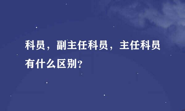 科员，副主任科员，主任科员有什么区别？