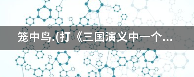 笼中鸟.(打《三国演义中一个人名？来自