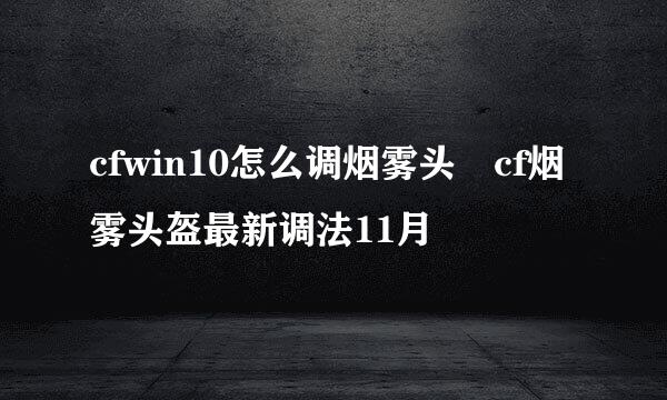 cfwin10怎么调烟雾头 cf烟雾头盔最新调法11月