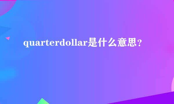 quarterdollar是什么意思？