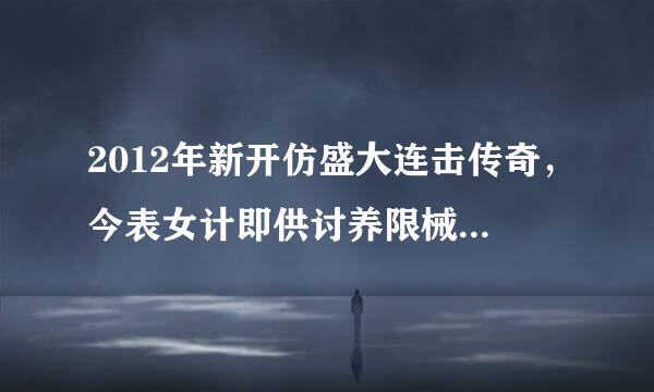 2012年新开仿盛大连击传奇，今表女计即供讨养限械上日今天新开的100 仿盛大传奇连击，四连击，双英雄